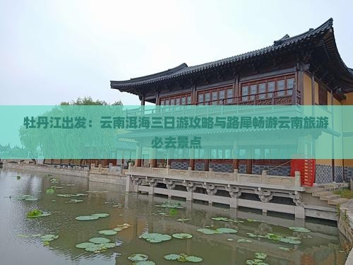 牡丹江出发：云南洱海三日游攻略与路犀畅游云南旅游必去景点