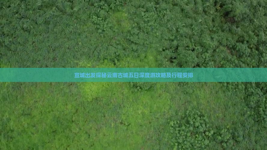 宣城出发探秘云南古城五日深度游攻略及行程安排
