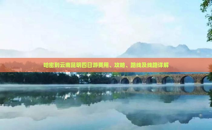 哈密到云南昆明四日游费用、攻略、路线及线路详解