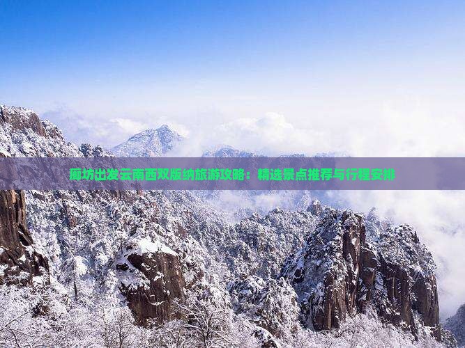 廊坊出发云南西双版纳旅游攻略：精选景点推荐与行程安排