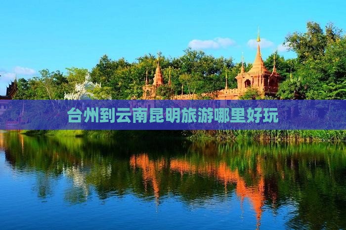 台州到云南昆明旅游哪里好玩