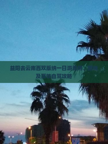 益阳去云南西双版纳一日游费用、路线及高铁自驾攻略