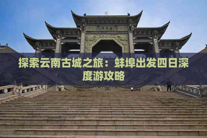 探索云南古城之旅：蚌埠出发四日深度游攻略