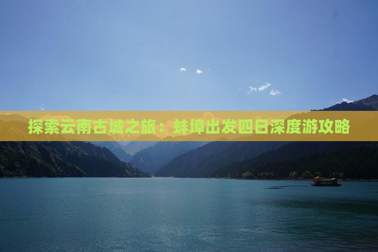 探索云南古城之旅：蚌埠出发四日深度游攻略