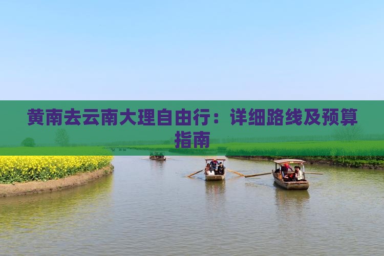 黄南去云南大理自由行：详细路线及预算指南