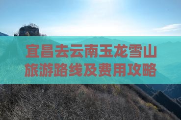 宜昌去云南玉龙雪山旅游路线及费用攻略