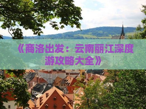 《商洛出发：云南丽江深度游攻略大全》