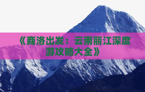 《商洛出发：云南丽江深度游攻略大全》