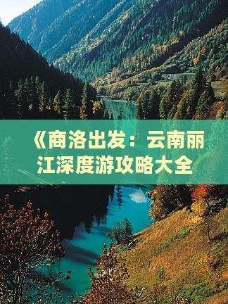《商洛出发：云南丽江深度游攻略大全》