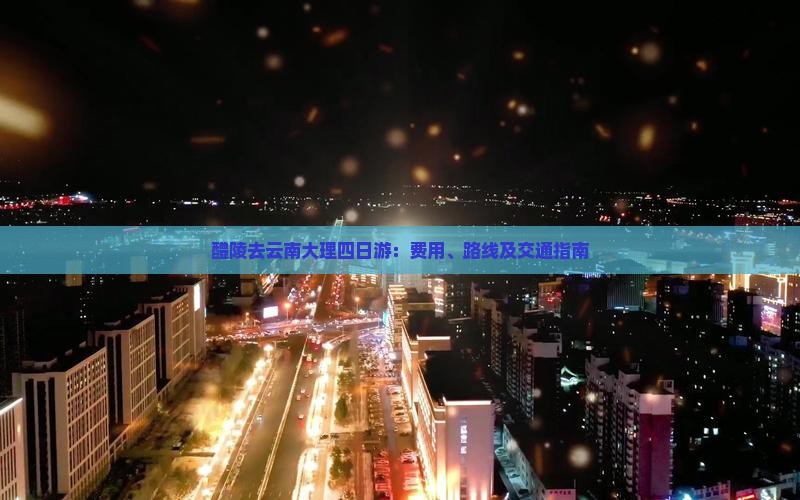 醴陵去云南大理四日游：费用、路线及交通指南