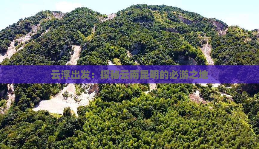 云浮出发：探秘云南昆明的必游之地