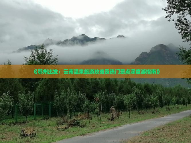 《鄂州出发：云南温泉旅游攻略及热门景点深度游指南》