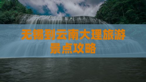 无锡到云南大理旅游景点攻略