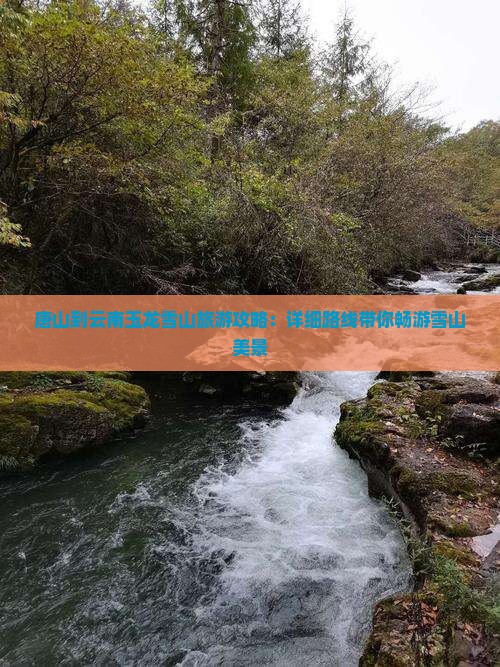 唐山到云南玉龙雪山旅游攻略：详细路线带你畅游雪山美景