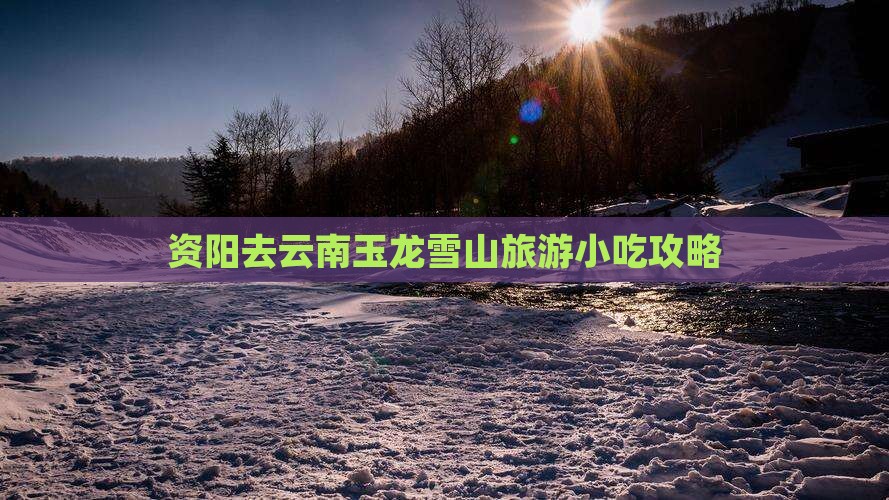资阳去云南玉龙雪山旅游小吃攻略