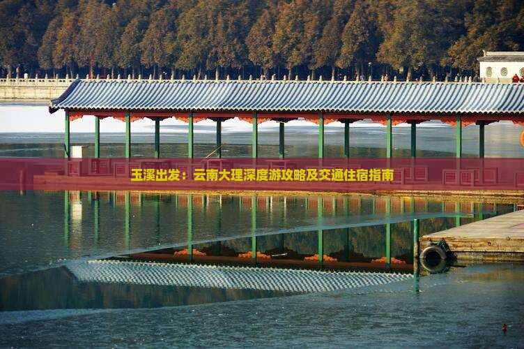 玉溪出发：云南大理深度游攻略及交通住宿指南