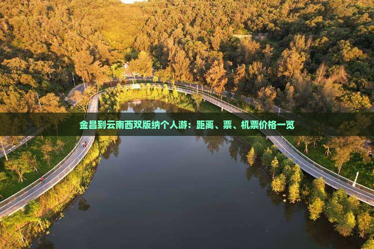 金昌到云南西双版纳个人游：距离、票、机票价格一览