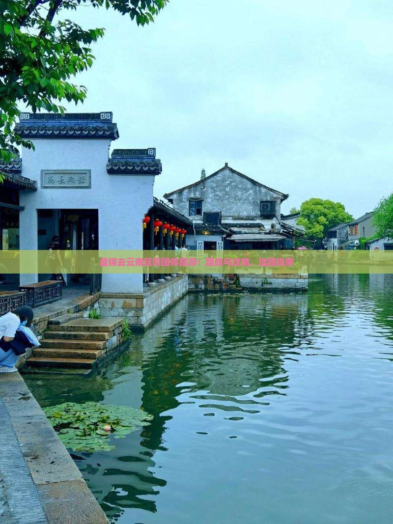 盘锦去云南昆明团体旅游：路线与攻略，选团指南