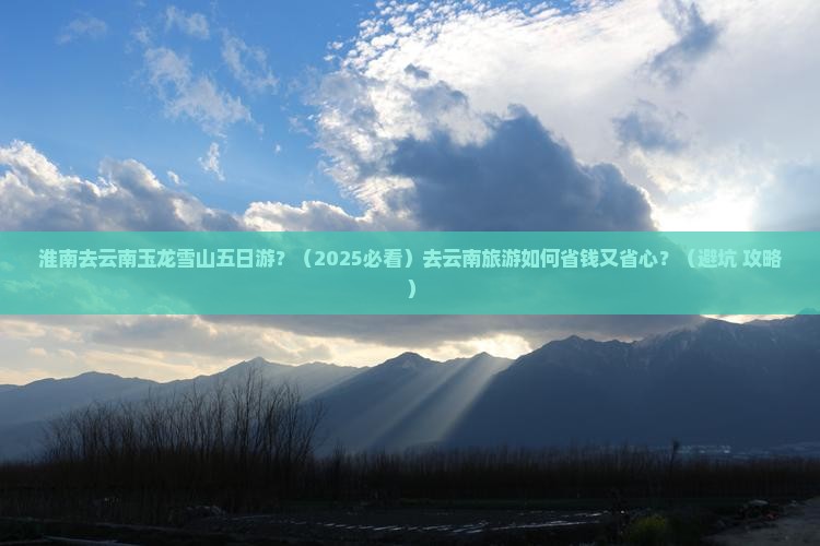 淮南去云南玉龙雪山五日游
