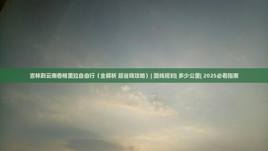 吉林到云南香格里拉自由行 吉林到云南香格里拉自由行