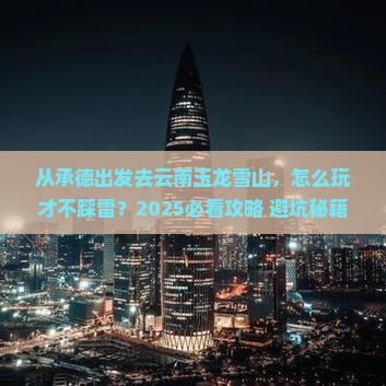 承德去云南玉龙雪山哪里玩
