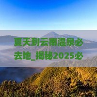夏天到云南温泉必去地