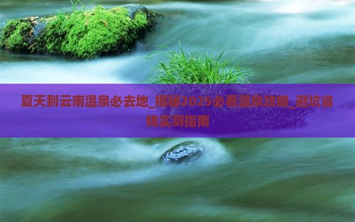 夏天到云南温泉必去地