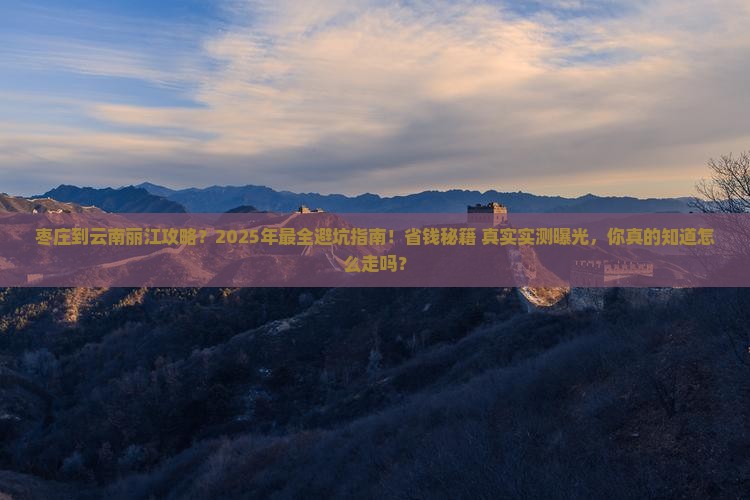 枣庄到云南丽江攻略
