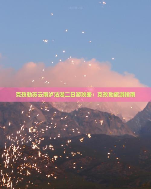 克孜勒苏去云南泸沽湖二日游