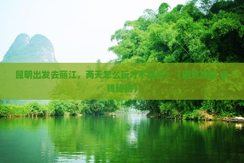 昆明去云南丽江二日游