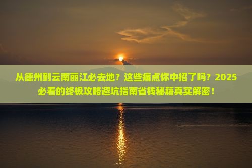 德州到云南丽江必去地