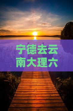 宁德去云南大理六日游