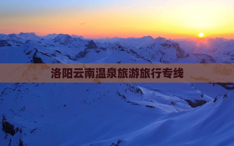 洛阳到云南温泉旅行社