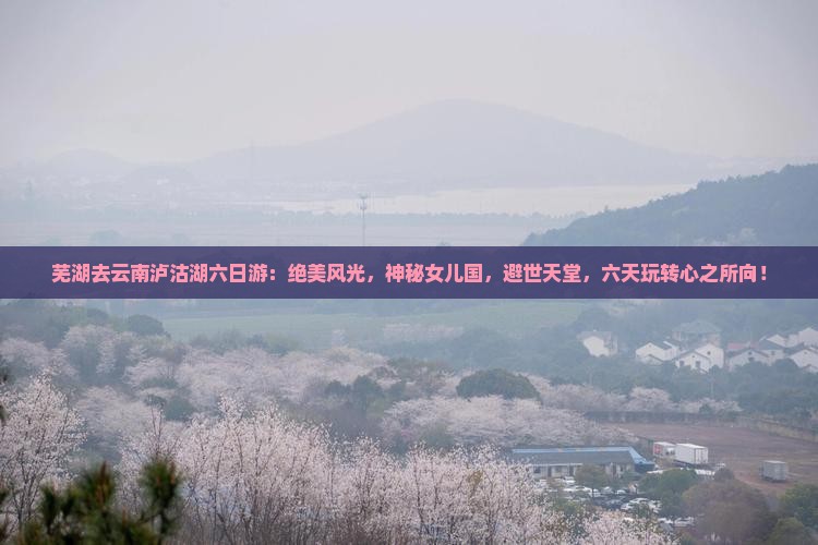 芜湖去云南泸沽湖六日游