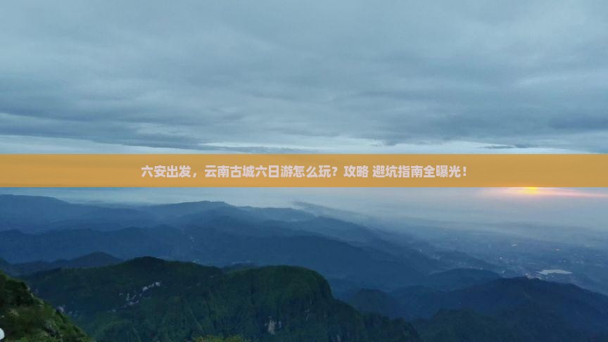 六安到云南古城六日游