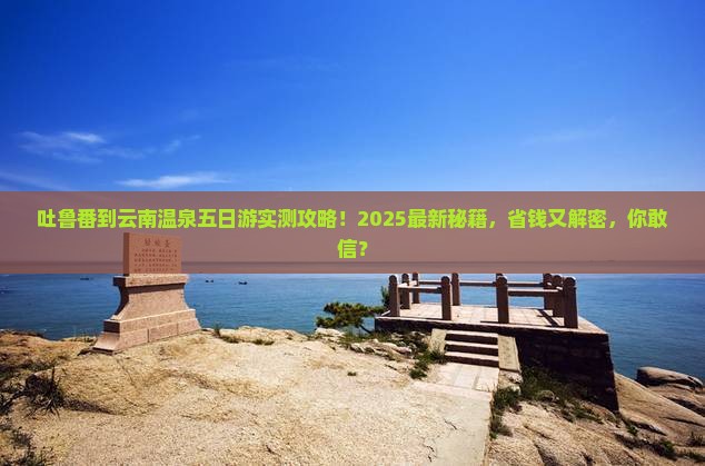 吐鲁番到云南温泉五日游 吐鲁番到云南温泉五日游