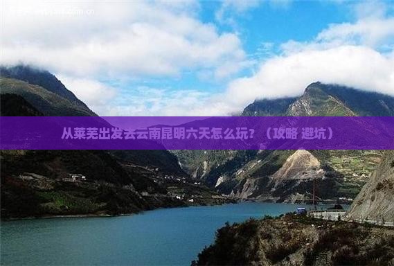 莱芜到云南昆明六日游