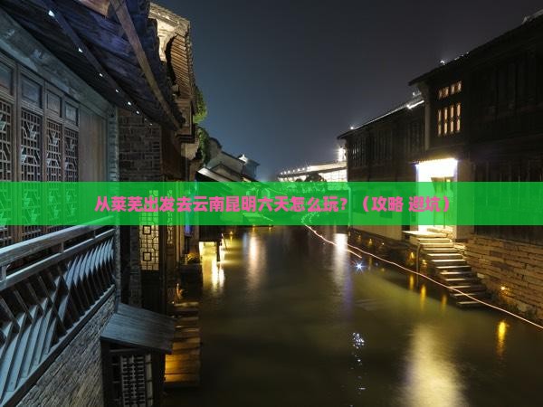 莱芜到云南昆明六日游