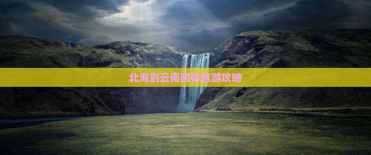北海到云南团体旅游攻略