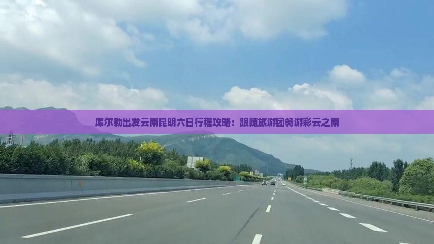 库尔勒出发云南昆明六日行程攻略：跟随旅游团畅游彩云之南