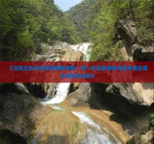 《汕尾出发云南旅游路线推荐：第一次自助游攻略咨询看这篇云南旅游信息》