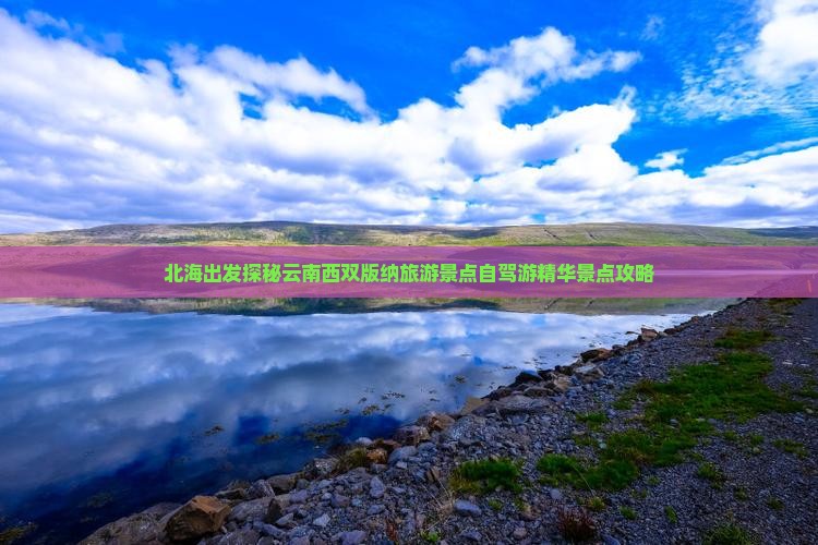 北海出发探秘云南西双版纳旅游景点自驾游精华景点攻略