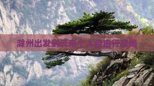 滁州出发到云南个人自由行攻略