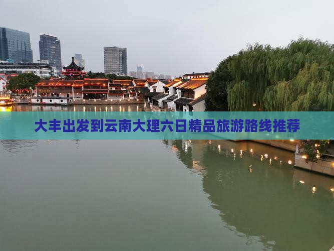 大丰出发到云南大理六日精品旅游路线推荐