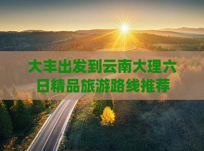 大丰出发到云南大理六日精品旅游路线推荐