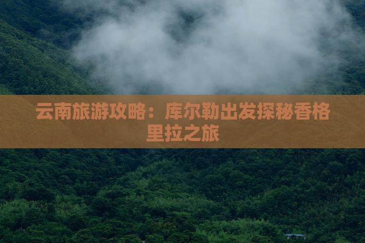 云南旅游攻略：库尔勒出发探秘香格里拉之旅