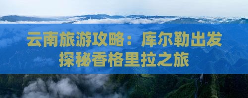 云南旅游攻略：库尔勒出发探秘香格里拉之旅