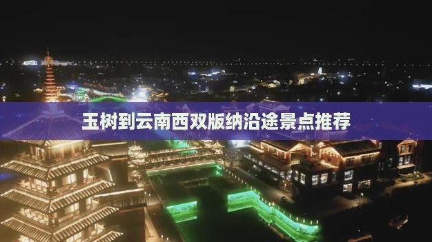 玉树到云南西双版纳沿途景点推荐
