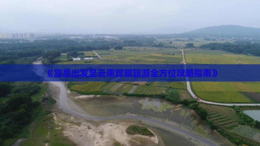 《宜昌出发至云南昆明旅游全方位攻略指南》
