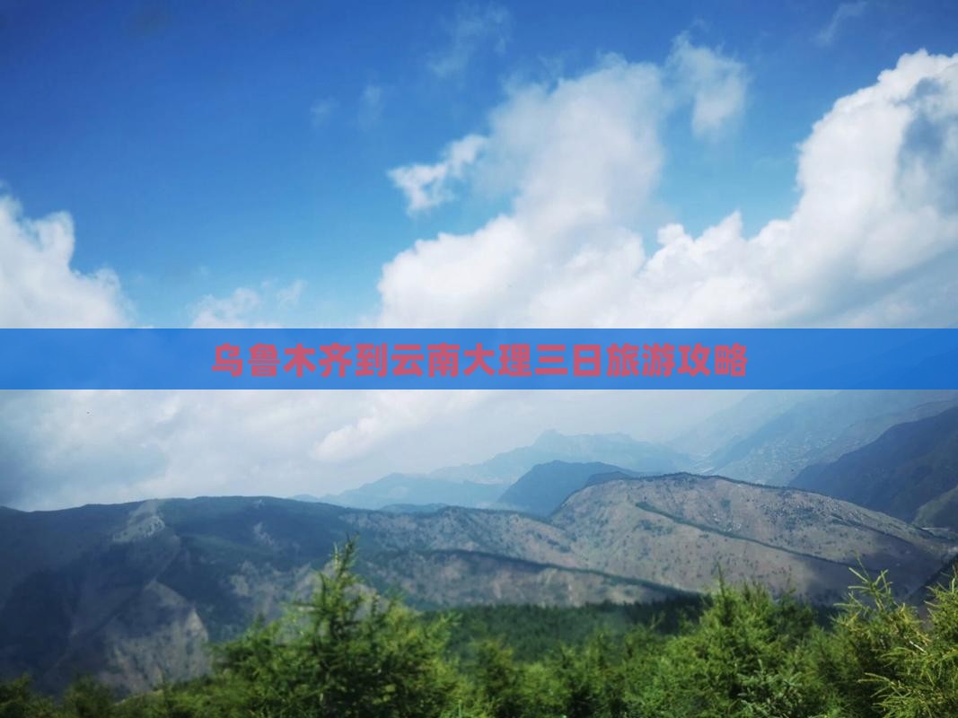 乌鲁木齐到云南大理三日旅游攻略